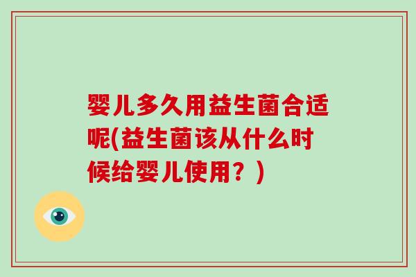 婴儿多久用益生菌合适呢(益生菌该从什么时候给婴儿使用？)