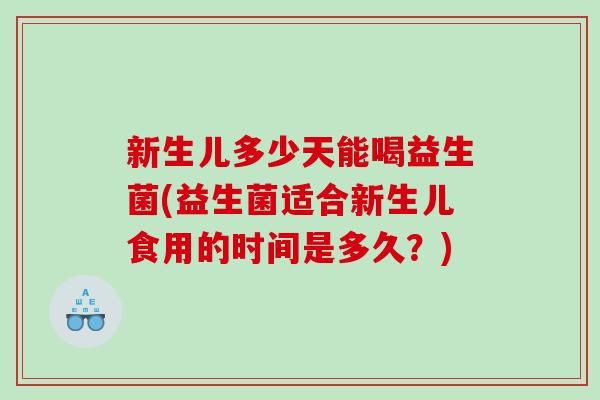 新生儿多少天能喝益生菌(益生菌适合新生儿食用的时间是多久？)