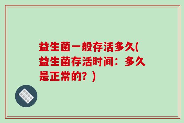 益生菌一般存活多久(益生菌存活时间：多久是正常的？)