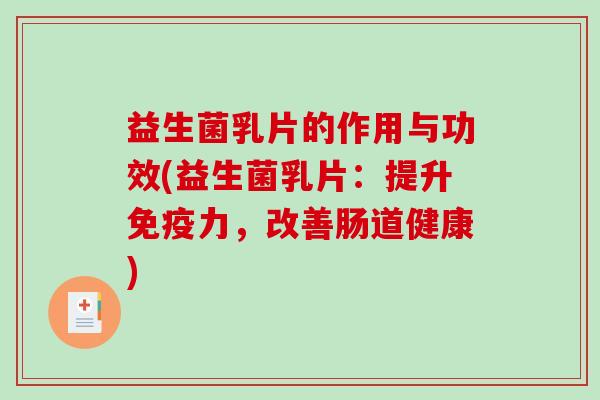 益生菌乳片的作用与功效(益生菌乳片：提升免疫力，改善肠道健康)