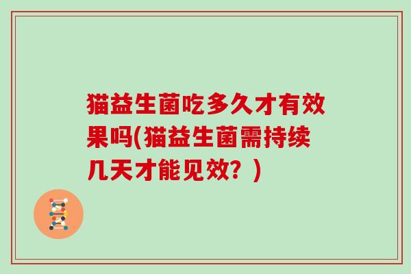 猫益生菌吃多久才有效果吗(猫益生菌需持续几天才能见效？)