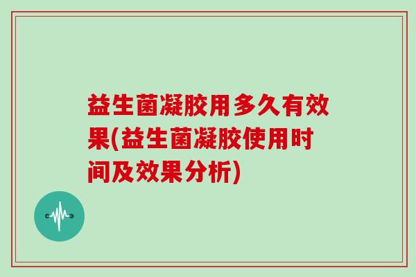 益生菌凝胶用多久有效果(益生菌凝胶使用时间及效果分析)