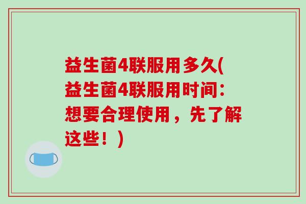 益生菌4联服用多久(益生菌4联服用时间：想要合理使用，先了解这些！)