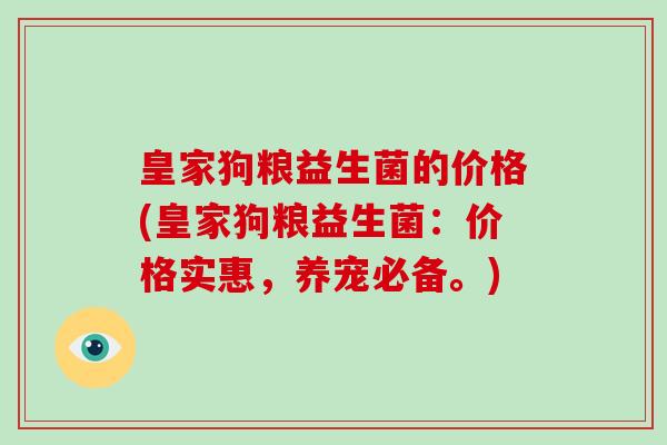 皇家狗粮益生菌的价格(皇家狗粮益生菌：价格实惠，养宠必备。)