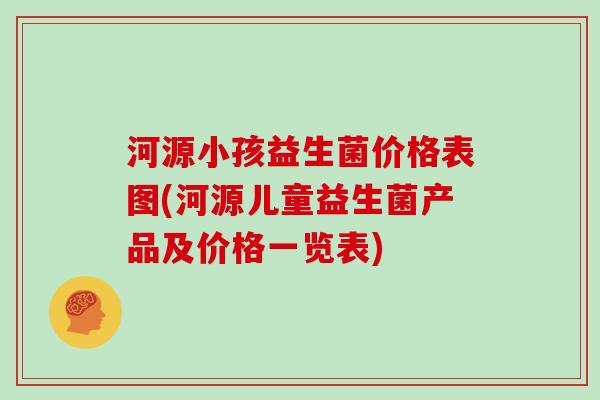 河源小孩益生菌价格表图(河源儿童益生菌产品及价格一览表)