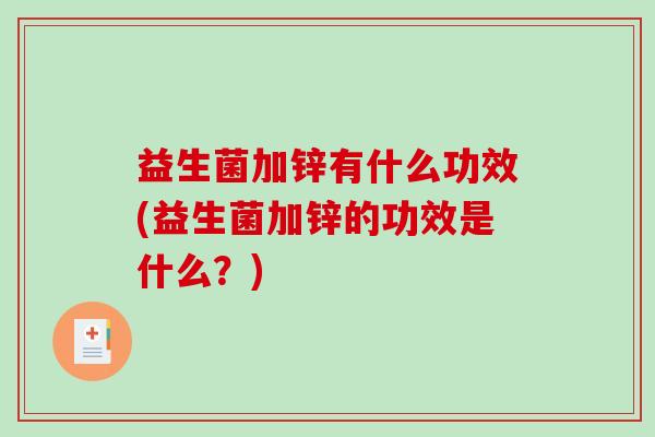 益生菌加锌有什么功效(益生菌加锌的功效是什么？)