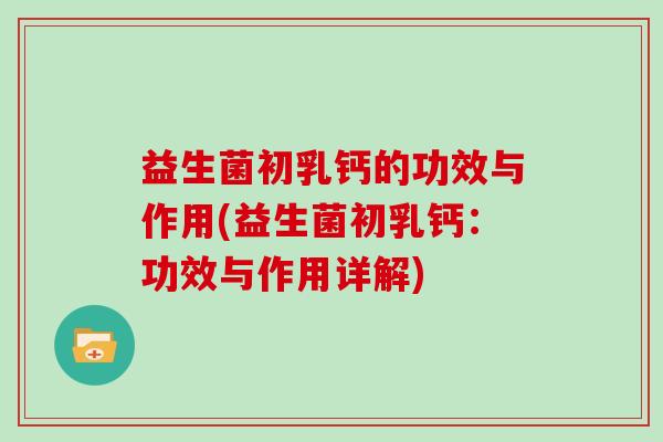益生菌初乳钙的功效与作用(益生菌初乳钙:功效与作用详解) 益生菌初乳钙的功效与作用(益生菌初乳钙:功效与作用详解)