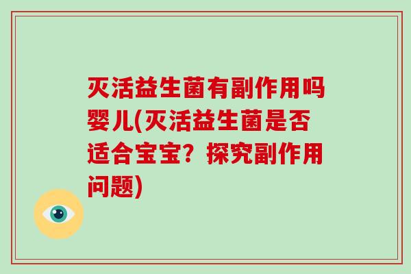 灭活益生菌有副作用吗婴儿(灭活益生菌是否适合宝宝？探究副作用问题)