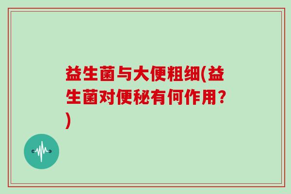 益生菌与大便粗细(益生菌对便秘有何作用？)
