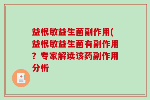 益根敏益生菌副作用(益根敏益生菌有副作用?专家解读该药副作用分析 益根敏益生菌副作用(益根敏益生菌有副作用?专家解读该药副作用分析