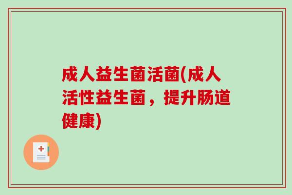 成人益生菌活菌(成人活性益生菌，提升肠道健康)