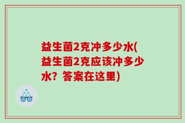 益生菌2克冲多少水(益生菌2克应该冲多少水？答案在这里)