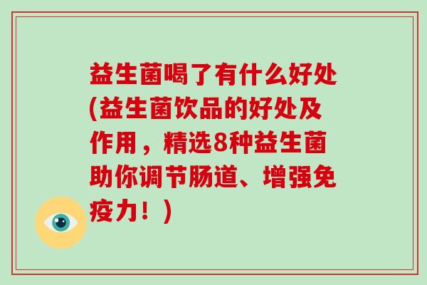 益生菌喝了有什么好处(益生菌饮品的好处及作用，精选8种益生菌助你调节肠道、增强免疫力！)