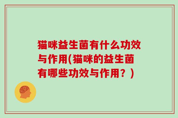 猫咪益生菌有什么功效与作用(猫咪的益生菌有哪些功效与作用？)