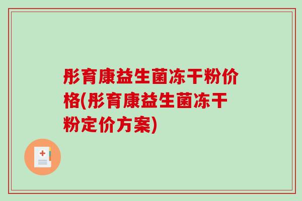 彤育康益生菌冻干粉价格(彤育康益生菌冻干粉定价方案)