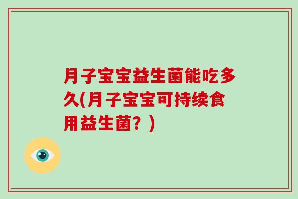 月子宝宝益生菌能吃多久(月子宝宝可持续食用益生菌？)