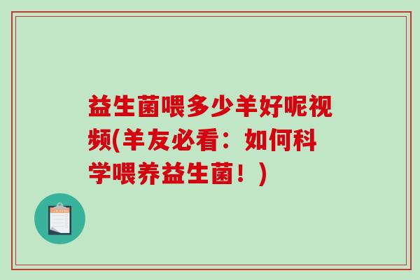 益生菌喂多少羊好呢视频(羊友必看：如何科学喂养益生菌！)