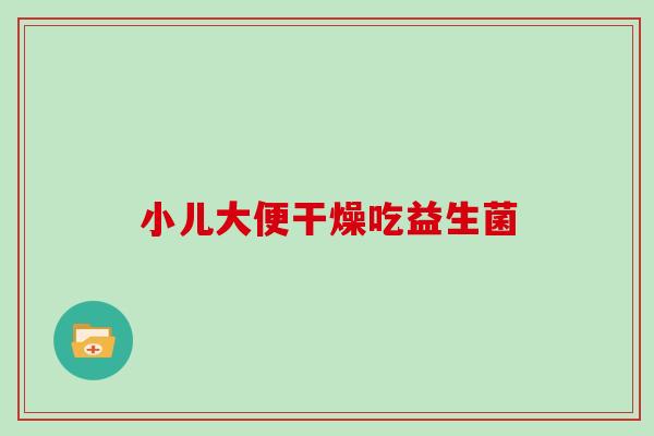 小儿大便干燥吃益生菌