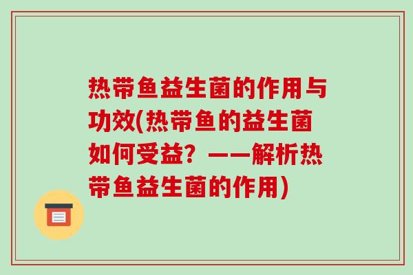 热带鱼益生菌的作用与功效(热带鱼的益生菌如何受益?——解析热带鱼益生菌的作用) 热带鱼益生菌的作用与功效(热带鱼的益生菌如何受益?——解析热带鱼益生菌的作用)