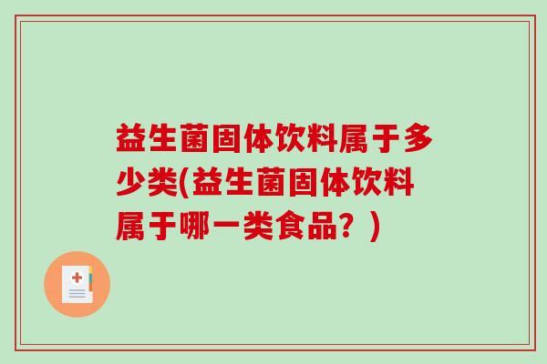 益生菌固体饮料属于多少类(益生菌固体饮料属于哪一类食品？)
