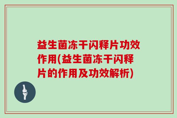 益生菌冻干闪释片功效作用(益生菌冻干闪释片的作用及功效解析) 益生菌冻干闪释片功效作用(益生菌冻干闪释片的作用及功效解析)
