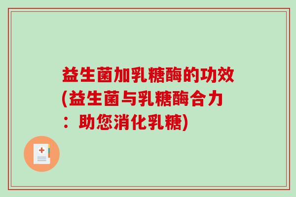 益生菌加乳糖酶的功效(益生菌与乳糖酶合力：助您消化乳糖)