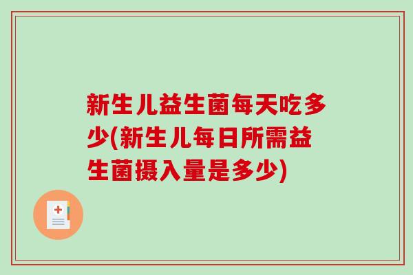 新生儿益生菌每天吃多少(新生儿每日所需益生菌摄入量是多少)