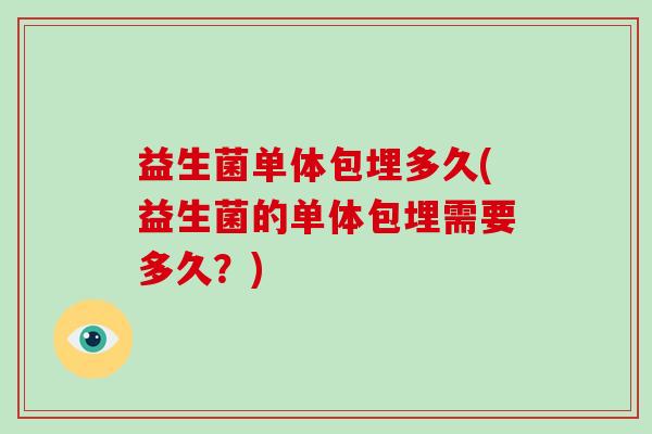 益生菌单体包埋多久(益生菌的单体包埋需要多久？)