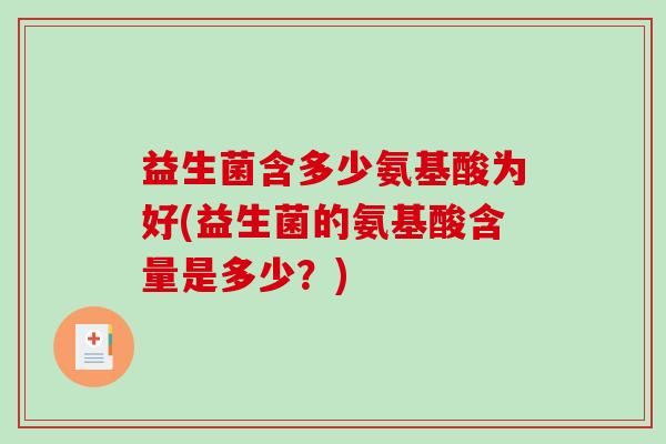 益生菌含多少氨基酸为好(益生菌的氨基酸含量是多少？)