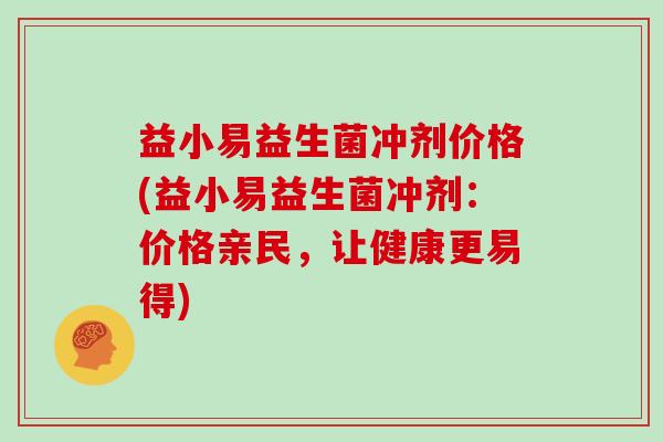 益小易益生菌冲剂价格(益小易益生菌冲剂：价格亲民，让健康更易得)