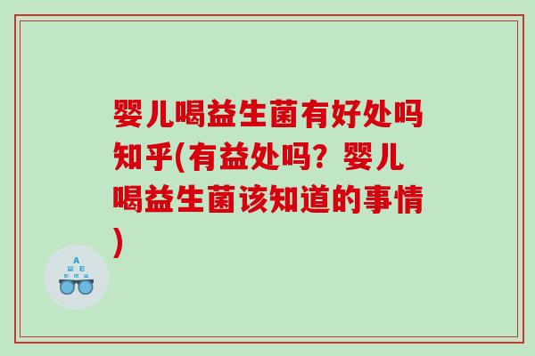 婴儿喝益生菌有好处吗知乎(有益处吗？婴儿喝益生菌该知道的事情)