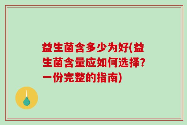 益生菌含多少为好(益生菌含量应如何选择？一份完整的指南)