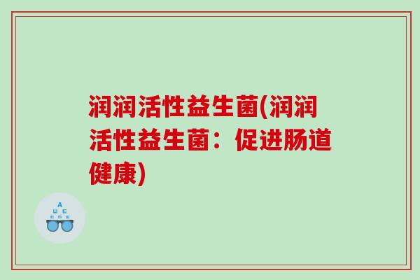 润润活性益生菌(润润活性益生菌：促进肠道健康)