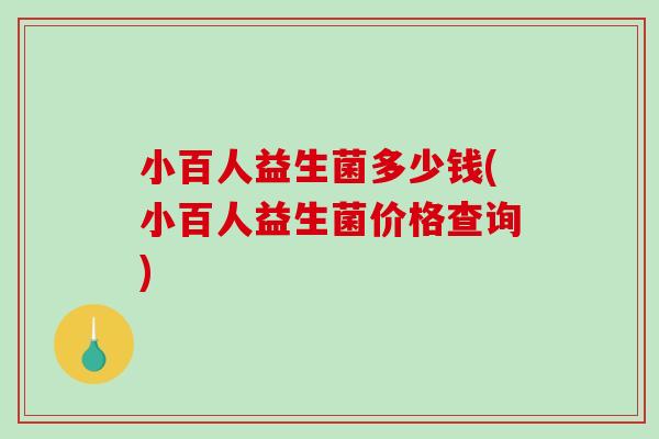小百人益生菌多少钱(小百人益生菌价格查询)