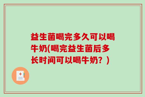 益生菌喝完多久可以喝牛奶(喝完益生菌后多长时间可以喝牛奶？)