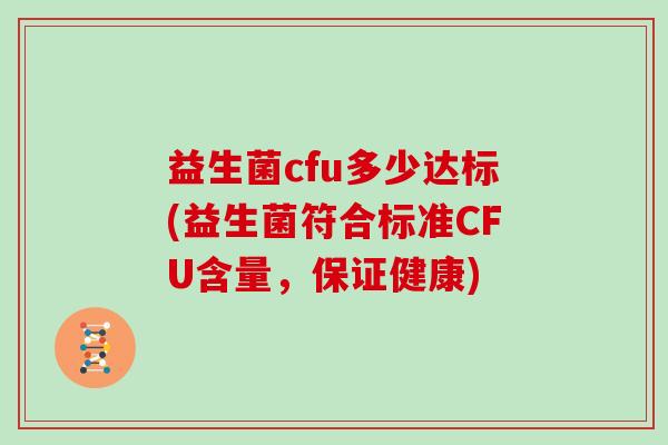 益生菌cfu多少达标(益生菌符合标准CFU含量，保证健康)