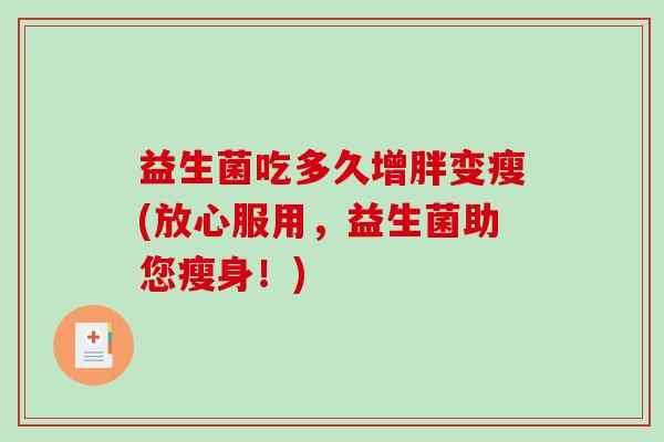 益生菌吃多久增胖变瘦(放心服用，益生菌助您瘦身！)