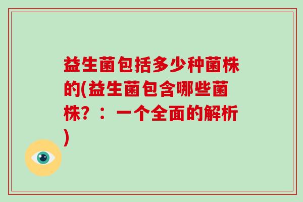 益生菌包括多少种菌株的(益生菌包含哪些菌株？：一个全面的解析)