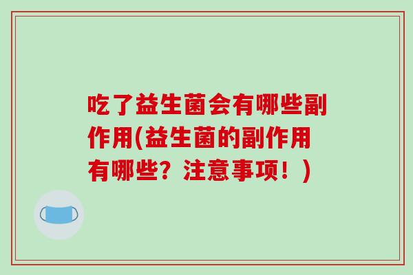 吃了益生菌会有哪些副作用(益生菌的副作用有哪些？注意事项！)
