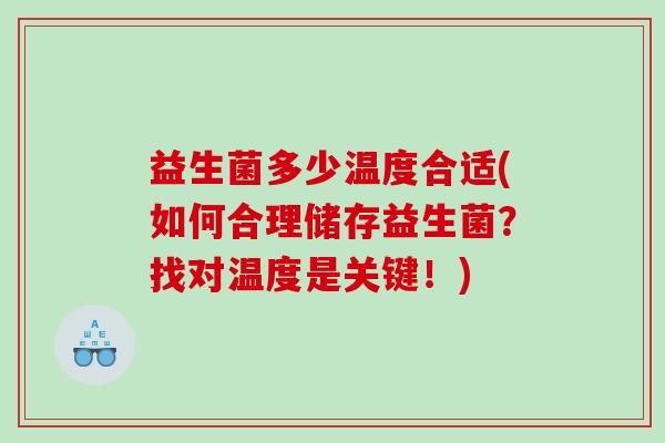 益生菌多少温度合适(如何合理储存益生菌？找对温度是关键！)