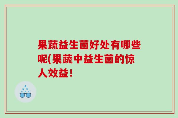 果蔬益生菌好处有哪些呢(果蔬中益生菌的惊人效益！