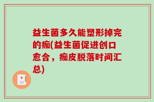 益生菌多久能塑形掉完的痂(益生菌促进创口愈合，痂皮脱落时间汇总)