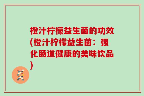 橙汁柠檬益生菌的功效(橙汁柠檬益生菌：强化肠道健康的美味饮品)