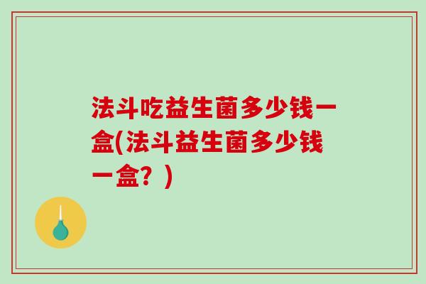法斗吃益生菌多少钱一盒(法斗益生菌多少钱一盒？)