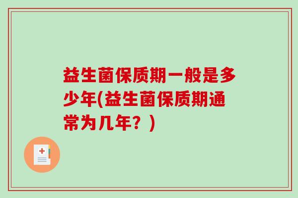 益生菌保质期一般是多少年(益生菌保质期通常为几年？)