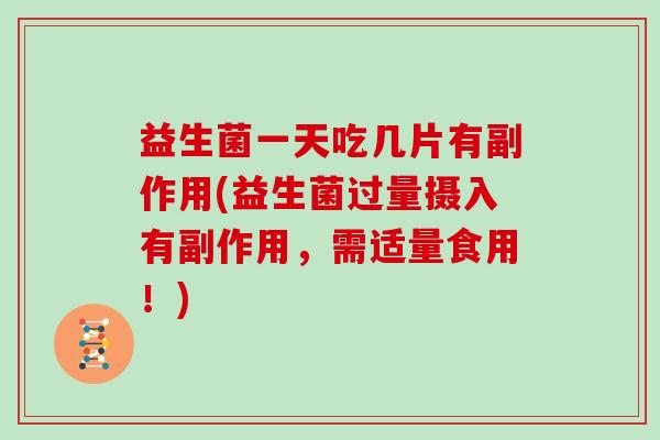 益生菌一天吃几片有副作用(益生菌过量摄入有副作用，需适量食用！)