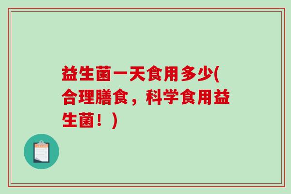 益生菌一天食用多少(合理膳食，科学食用益生菌！)