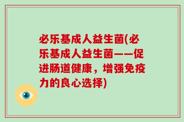必乐基成人益生菌(必乐基成人益生菌——促进肠道健康，增强免疫力的良心选择)