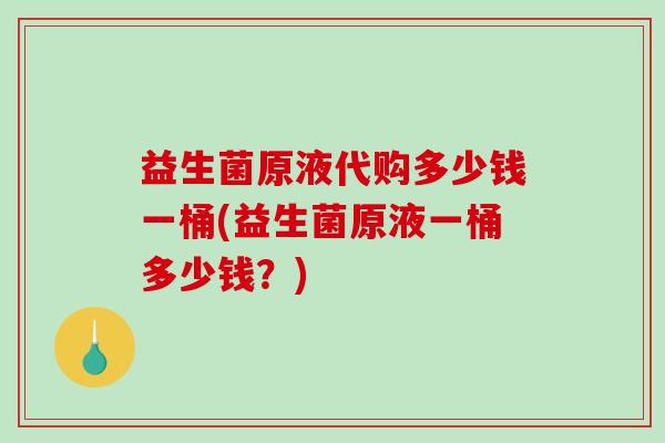 益生菌原液代购多少钱一桶(益生菌原液一桶多少钱？)
