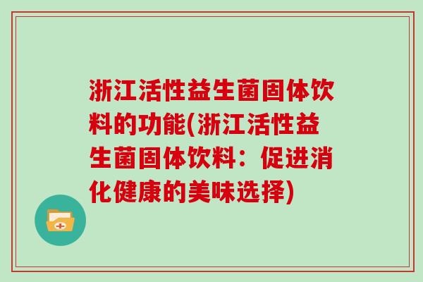 浙江活性益生菌固体饮料的功能(浙江活性益生菌固体饮料：促进消化健康的美味选择)